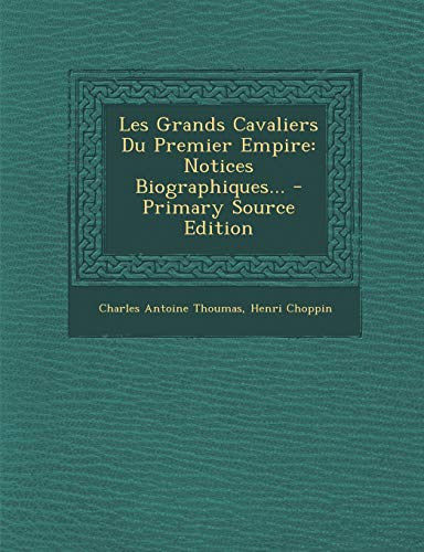 9781293620564: Les Grands Cavaliers Du Premier Empire: Notices Biographiques... - Primary Source Edition