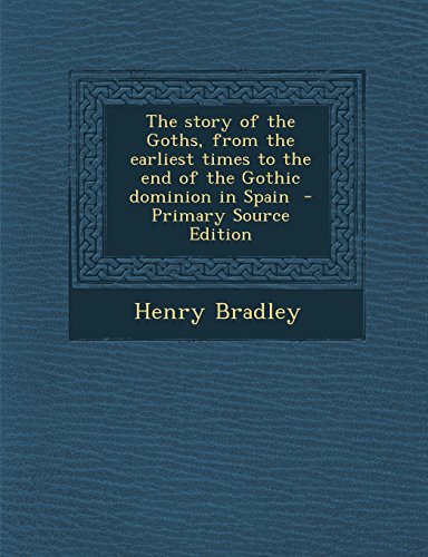 9781293637524: The Story of the Goths, from the Earliest Times to the End of the Gothic Dominion in Spain - Primary Source Edition