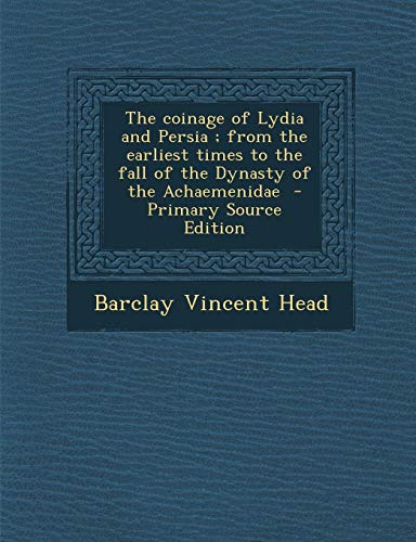 9781293642504: The Coinage of Lydia and Persia; From the Earliest Times to the Fall of the Dynasty of the Achaemenidae - Primary Source Edition