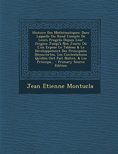 9781293687123: Histoire Des Mathematiques: Dans Laquelle on Rend Compte de Leurs Progres Depuis Leur Origine Jusqu'a Nos Jours; Ou L'On Expose Le Tableau & Le ... Qu'elles Ont Fait Naitre, & Les Principa...