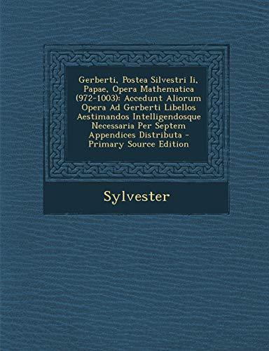 9781293687963: Gerberti, Postea Silvestri Ii, Papae, Opera Mathematica (972-1003): Accedunt Aliorum Opera Ad Gerberti Libellos Aestimandos Intelligendosque Necessaria Per Septem Appendices Distributa