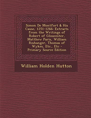 9781293694015: Simon de Montfort & His Cause, 1251-1266: Extracts from the Writings of Robert of Gloucester, Matthew Paris, William Rishanger, Thomas of Wykes, Etc.,