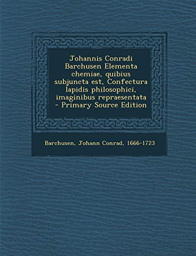 9781293701430: Johannis Conradi Barchusen Elementa chemiae, quibius subjuncta est, Confectura lapidis philosophici, imaginibus repraesentata (Latin Edition)