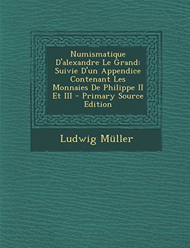 9781293707654: Numismatique D'Alexandre Le Grand: Suivie D'Un Appendice Contenant Les Monnaies de Philippe II Et III