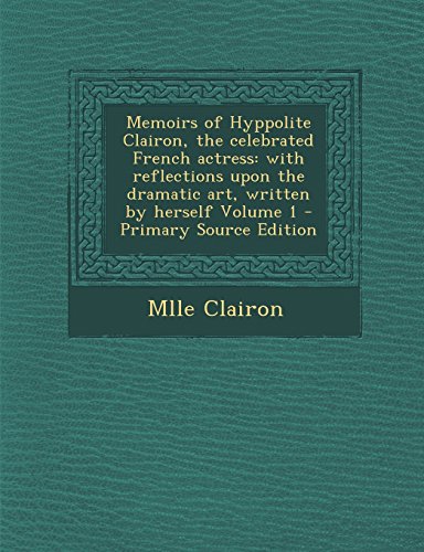 9781293714911: Memoirs of Hyppolite Clairon, the celebrated French actress: with reflections upon the dramatic art, written by herself Volume 1