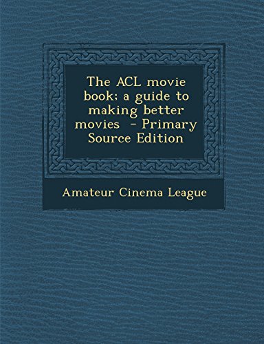 9781293743010: The ACL Movie Book; A Guide to Making Better Movies - Primary Source Edition
