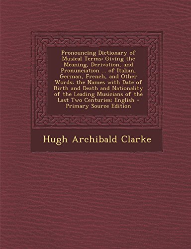 9781293746974: Pronouncing Dictionary of Musical Terms: Giving the Meaning, Derivation, and Pronunciation ... of Italian, German, French, and Other Words; the Names ... Musicians of the Last Two Centuries; English