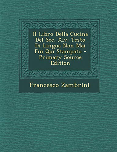 9781293755600: Il Libro Della Cucina del SEC. XIV: Testo Di Lingua Non Mai Fin Qui Stampato - Primary Source Edition