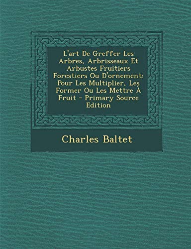 9781293796061: L'Art de Greffer Les Arbres, Arbrisseaux Et Arbustes Fruitiers, Forestiers Ou D'Ornement Pour Les Multiplier Les Former Ou Les Mettre a Fruit