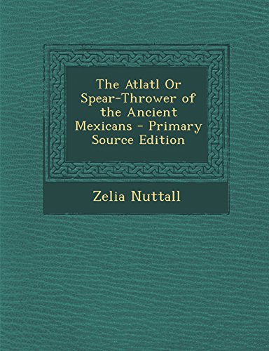 9781293797891: The Atlatl Or Spear-Thrower of the Ancient Mexicans