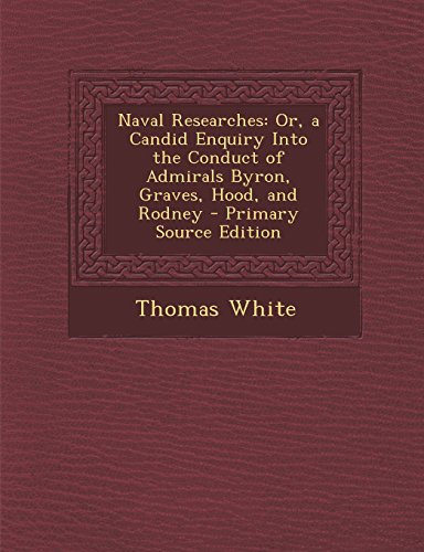 9781293803530: Naval Researches: Or, a Candid Enquiry Into the Conduct of Admirals Byron, Graves, Hood, and Rodney - Primary Source Edition