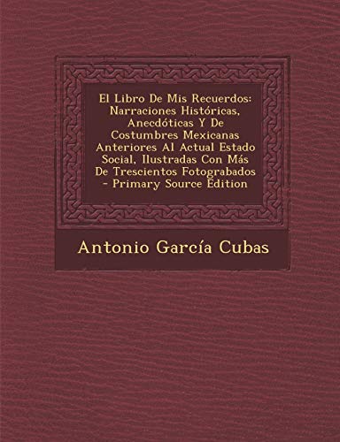 9781293805282: El Libro De Mis Recuerdos: Narraciones Histricas, Anecdticas Y De Costumbres Mexicanas Anteriores Al Actual Estado Social, Ilustradas Con Ms De Trescientos Fotograbados (Spanish Edition)