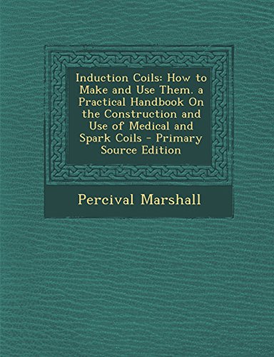 9781293816578: Induction Coils: How to Make and Use Them. a Practical Handbook On the Construction and Use of Medical and Spark Coils