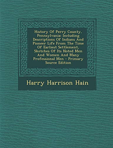 9781293821282: History Of Perry County, Pennsylvania: Including Descriptions Of Indians And Pioneer Life From The Time Of Earliest Settlement, Sketches Of Its Noted Men And Women And Many Professional Men