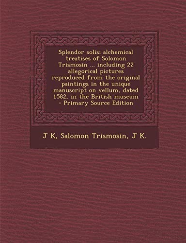 9781293832363: Splendor solis; alchemical treatises of Solomon Trismosin ... including 22 allegorical pictures reproduced from the original paintings in the unique ... on vellum, dated 1582, in the British museum
