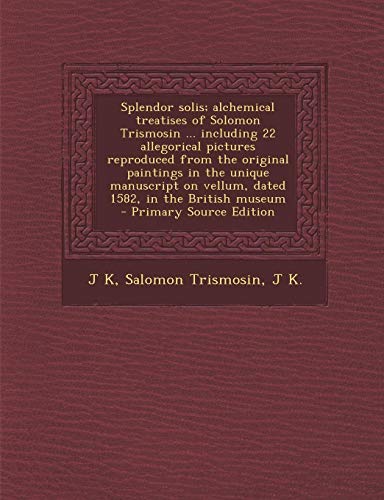 9781293832363: Splendor Solis; Alchemical Treatises of Solomon Trismosin ... Including 22 Allegorical Pictures Reproduced from the Original Paintings in the Unique ... on Vellum, Dated 1582, in the British Museum