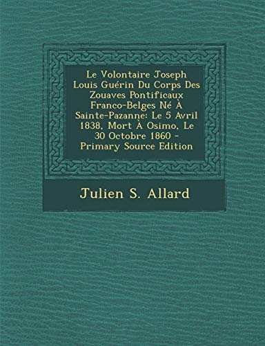 9781293863336: Le Volontaire Joseph Louis Guerin Du Corps Des Zouaves Pontificaux Franco-Belges Ne a Sainte-Pazanne: Le 5 Avril 1838, Mort a Osimo, Le 30 Octobre 1860