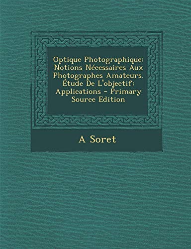9781293880340: Optique Photographique: Notions Necessaires Aux Photographes Amateurs. Etude de L'Objectif: Applications