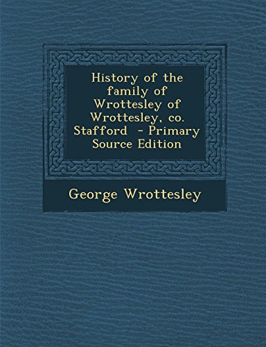 9781293888810: History of the Family of Wrottesley of Wrottesley, Co. Stafford - Primary Source Edition