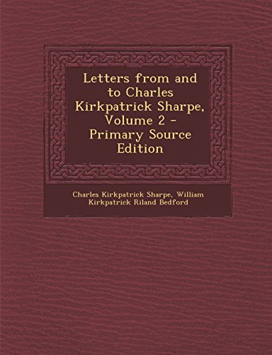 9781293926581: Letters from and to Charles Kirkpatrick Sharpe, Volume 2 - Primary Source Edition