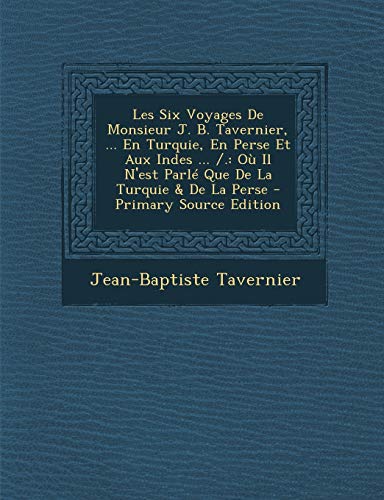 9781293930885: Les Six Voyages De Monsieur J. B. Tavernier, ... En Turquie, En Perse Et Aux Indes ... /.: O Il N'est Parl Que De La Turquie & De La Perse - Primary Source Edition