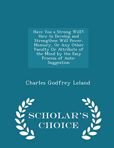 9781293958193: Have You a Strong Will?: How to Develop and Strengthen Will Power, Memory, Or Any Other Faculty Or Attribute of the Mind by the Easy Process of Auto-Suggestion - Scholar's Choice Edition