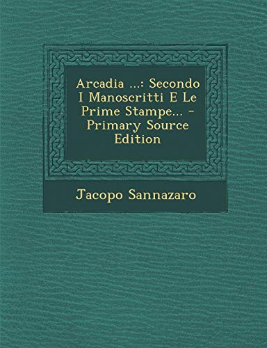 9781294072010: Arcadia ...: Secondo I Manoscritti E Le Prime Stampe... - Primary Source Edition