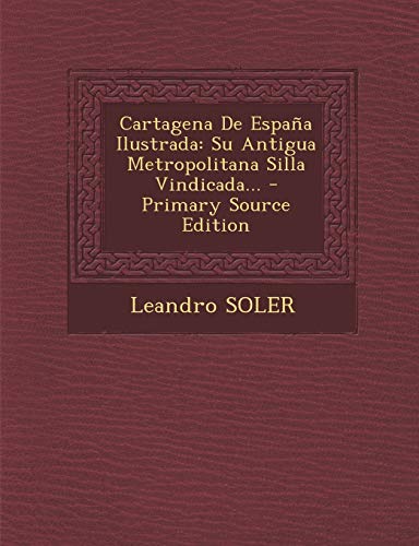 9781294084990: Cartagena De Espaa Ilustrada: Su Antigua Metropolitana Silla Vindicada... - Primary Source Edition