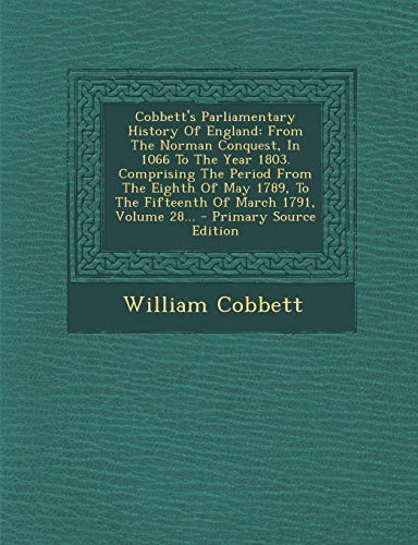 9781294102472: Cobbett's Parliamentary History Of England: From The Norman Conquest, In 1066 To The Year 1803. Comprising The Period From The Eighth Of May 1789, To ... 1791, Volume 28... - Primary Source Edition
