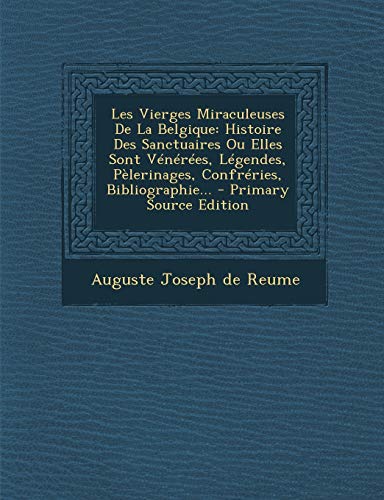 9781294102533: Les Vierges Miraculeuses De La Belgique: Histoire Des Sanctuaires Ou Elles Sont Vnres, Lgendes, Plerinages, Confrries, Bibliographie... - Primary Source Edition