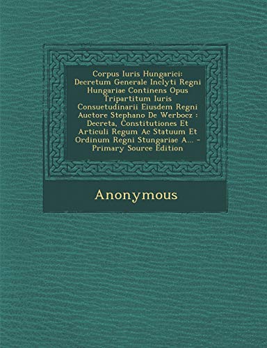 9781294105145: Corpus Iuris Hungarici: Decretum Generale Inclyti Regni Hungariae Continens Opus Tripartitum Iuris Consuetudinarii Eiusdem Regni Auctore Stephano De ... Ac Statuum Et Ordinum Regni Stungariae A...