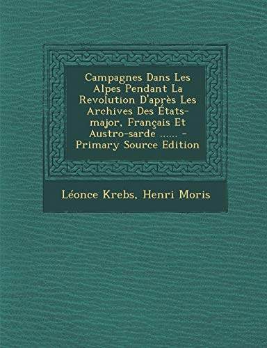 9781294125983: Campagnes Dans Les Alpes Pendant La Revolution D'aprs Les Archives Des tats-major, Franais Et Austro-sarde ...... (French Edition)