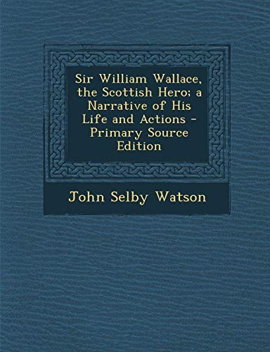 9781294132905: Sir William Wallace, the Scottish Hero; a Narrative of His Life and Actions
