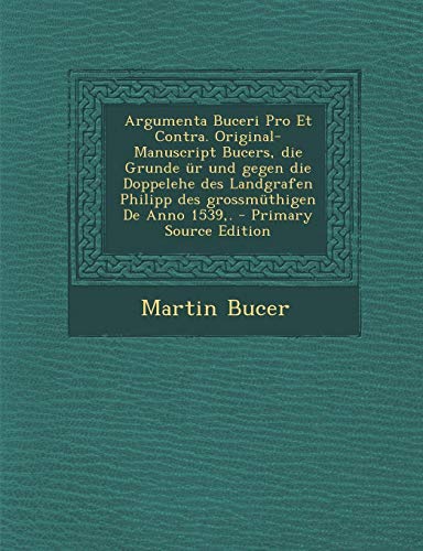 9781294135289: Argumenta Buceri Pro Et Contra. Original-Manuscript Bucers, die Grunde r und gegen die Doppelehe des Landgrafen Philipp des grossmthigen De Anno 1539,.