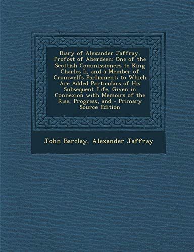 9781294139133: Diary of Alexander Jaffray, Profost of Aberdeen: One of the Scottish Commissioners to King Charles Ii, and a Member of Cromwell's Parliament; to Which ... with Memoirs of the Rise, Progress, and