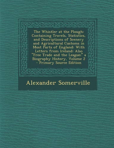 9781294148210: The Whistler at the Plough: Containing Travels, Statistics, and Descriptions of Scenery and Agricultural Customs in Most Parts of England: With ... History, Volume 2 - Primary Source Edition