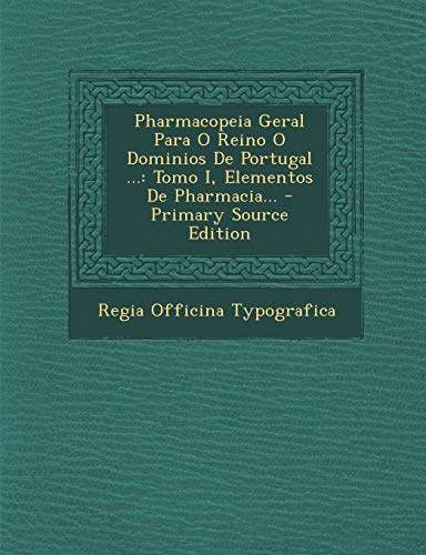 9781294186328: Pharmacopeia Geral Para O Reino O Dominios de Portugal ...: Tomo I, Elementos de Pharmacia... - Primary Source Edition