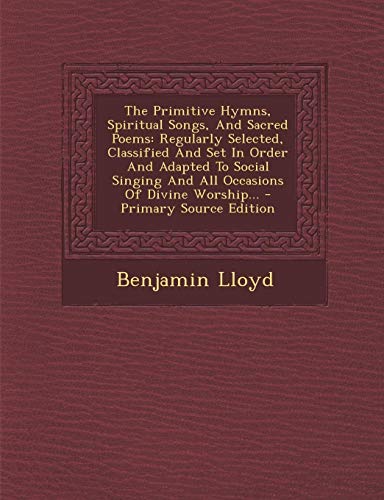 9781294193890: The Primitive Hymns, Spiritual Songs, and Sacred Poems: Regularly Selected, Classified and Set in Order and Adapted to Social Singing and All Occasions of Divine Worship...