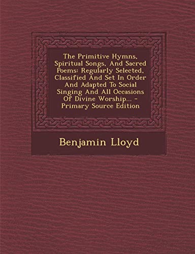 9781294193890: The Primitive Hymns, Spiritual Songs, And Sacred Poems: Regularly Selected, Classified And Set In Order And Adapted To Social Singing And All Occasions Of Divine Worship...