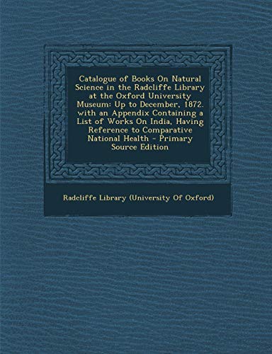 9781294257783: Catalogue of Books On Natural Science in the Radcliffe Library at the Oxford University Museum: Up to December, 1872. with an Appendix Containing a ... National Health - Primary Source Edition