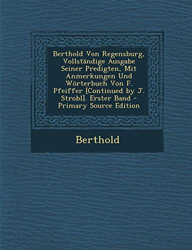 9781294267782: Berthold Von Regensburg, Vollstndige Ausgabe Seiner Predigten, Mit Anmerkungen Und Wrterbuch Von F. Pfeiffer [Continued by J. Strobl]. Erster Band - Primary Source Edition