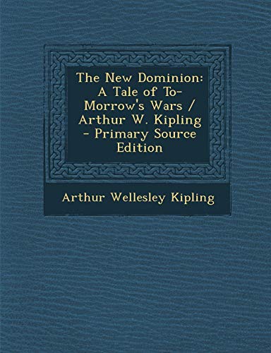 9781294268895: The New Dominion: A Tale of To-Morrow's Wars / Arthur W. Kipling