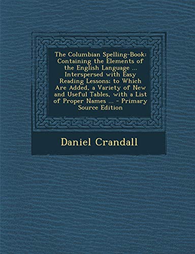 9781294270584: The Columbian Spelling-Book: Containing the Elements of the English Language ... Interspersed with Easy Reading Lessons; to Which Are Added, a Variety ... Tables, with a List of Proper Names ...