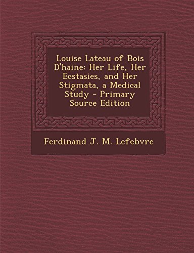 9781294328827: Louise Lateau of Bois D'haine: Her Life, Her Ecstasies, and Her Stigmata, a Medical Study