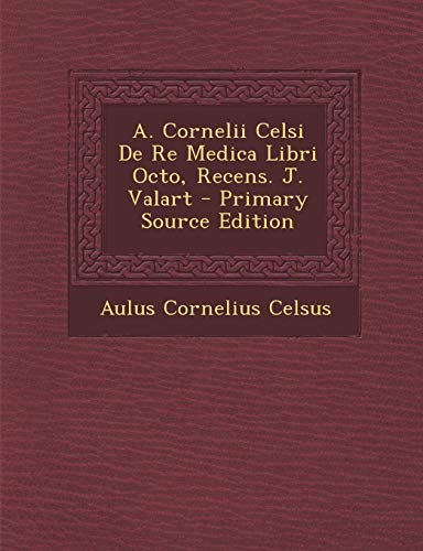 9781294363354: A. Cornelii Celsi de Re Medica Libri Octo, Recens. J. Valart - Primary Source Edition
