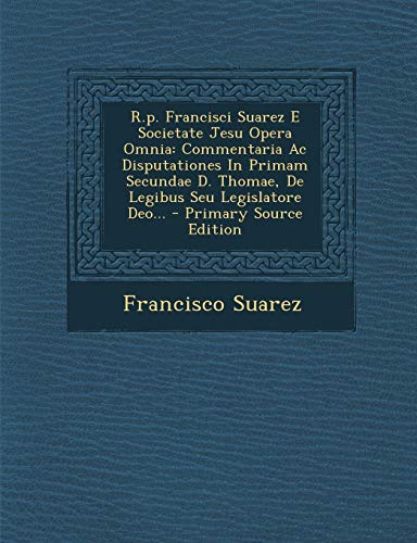 9781294374954: R.P. Francisci Suarez E Societate Jesu Opera Omnia: Commentaria AC Disputationes in Primam Secundae D. Thomae, de Legibus Seu Legislatore Deo...