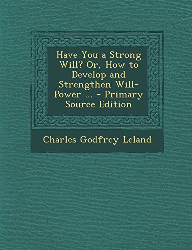 9781294389521: Have You a Strong Will? Or, How to Develop and Strengthen Will-Power ... - Primary Source Edition