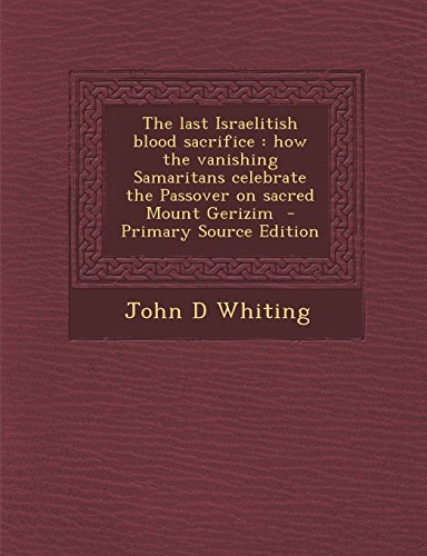9781294403494: The Last Israelitish Blood Sacrifice: How the Vanishing Samaritans Celebrate the Passover on Sacred Mount Gerizim - Primary Source Edition