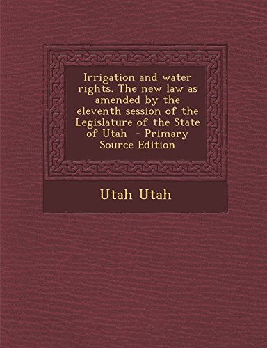 9781294414384: Irrigation and water rights. The new law as amended by the eleventh session of the Legislature of the State of Utah