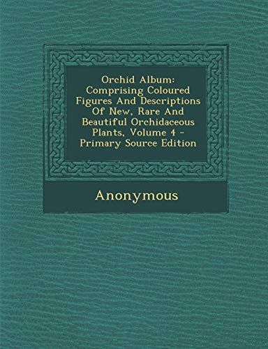 9781294461029: Orchid Album: Comprising Coloured Figures and Descriptions of New, Rare and Beautiful Orchidaceous Plants, Volume 4 - Primary Source